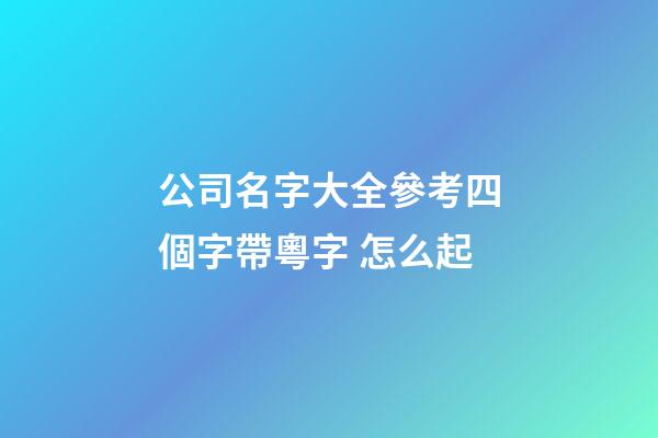 公司名字大全參考四個字帶粵字 怎么起-第1張-公司起名-玄機派